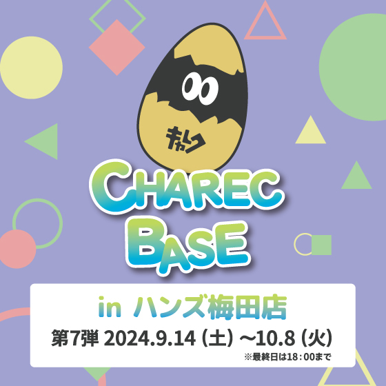 【梅田店】CHAREC BASE in ハンズ梅田店 第7弾