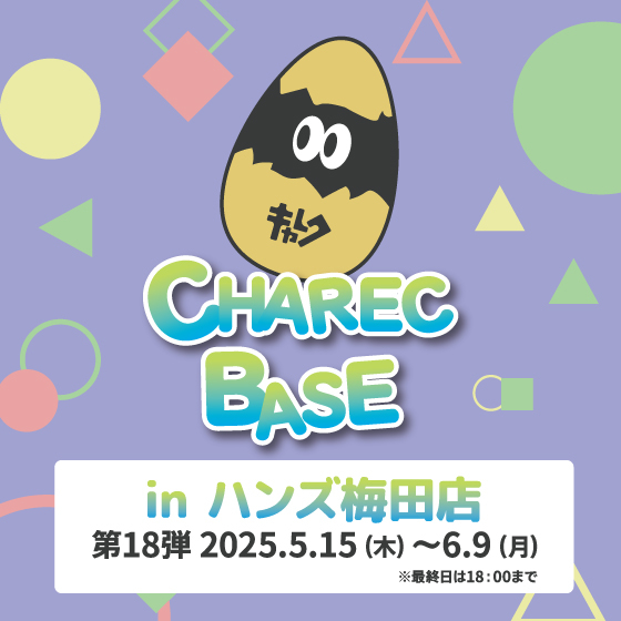 【梅田店】CHAREC BASE in ハンズ梅田店 第18弾