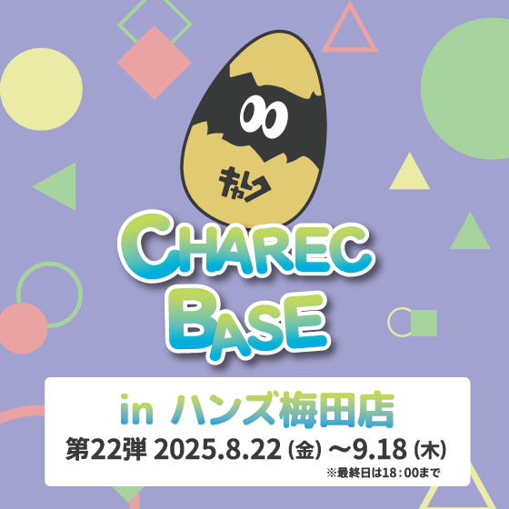 【梅田店】CHAREC BASE in ハンズ梅田店 第22弾